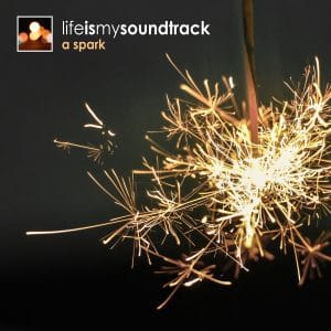 The album A Spark by Life Is My Soundtrack - Sometimes, it begins with a spark