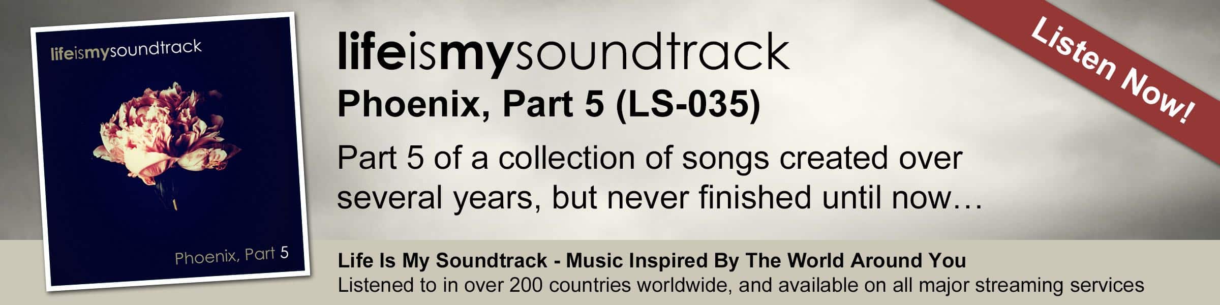 The Life Is My Soundtrack album Phoenix, Part 5 - Part 5 of a collection of songs created over several years, but never finished until now